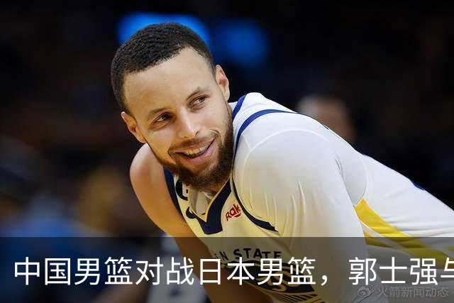 中国男篮对战日本男篮，郭士强与教练组或做三个决定，确立3大新核心