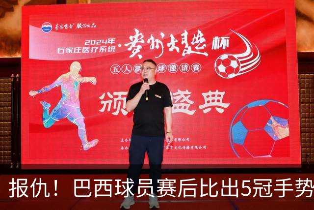 报仇！巴西球员赛后比出5冠手势 回击盐贝健人轻视言论