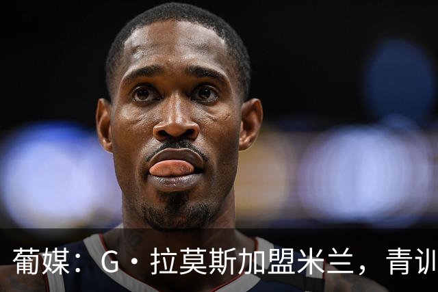 葡媒：G·拉莫斯加盟米兰，青训俱乐部本菲卡将获超200万欧分成
