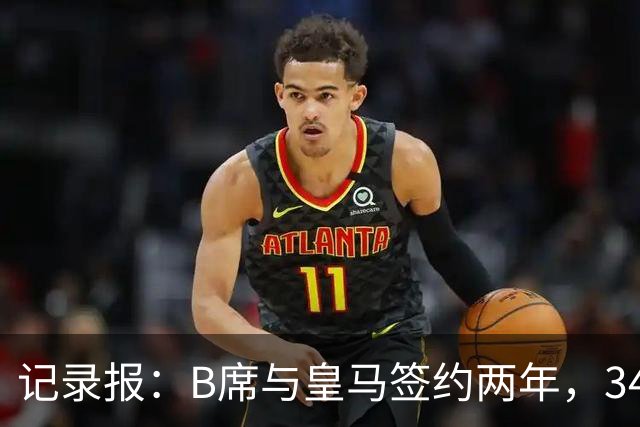 记录报：B席与皇马签约两年，34岁自由身离队可能回归本菲卡
